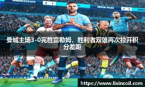 曼城主场3-0完胜富勒姆，胜利者双雄再次拉开积分差距
