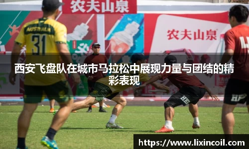 西安飞盘队在城市马拉松中展现力量与团结的精彩表现