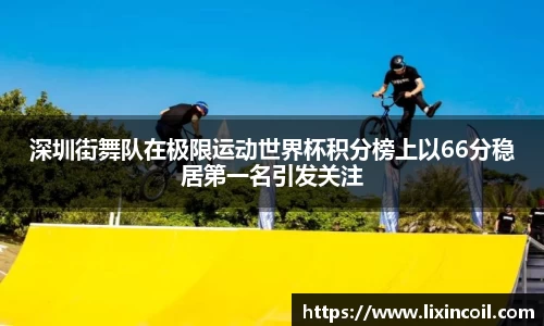 深圳街舞队在极限运动世界杯积分榜上以66分稳居第一名引发关注
