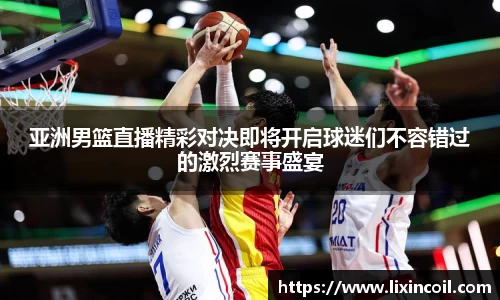 亚洲男篮直播精彩对决即将开启球迷们不容错过的激烈赛事盛宴