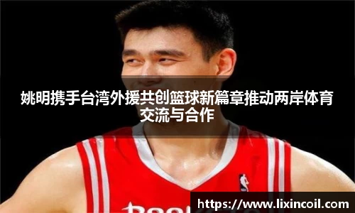 姚明携手台湾外援共创篮球新篇章推动两岸体育交流与合作