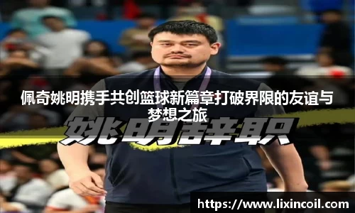 佩奇姚明携手共创篮球新篇章打破界限的友谊与梦想之旅