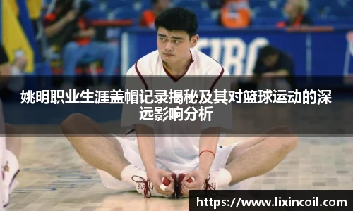 姚明职业生涯盖帽记录揭秘及其对篮球运动的深远影响分析