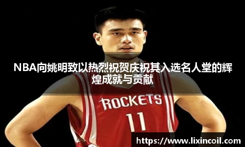 NBA向姚明致以热烈祝贺庆祝其入选名人堂的辉煌成就与贡献