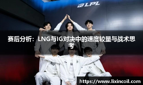 赛后分析：LNG与IG对决中的速度较量与战术思考
