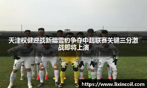 天津权健迎战新疆雪豹争夺中超联赛关键三分激战即将上演