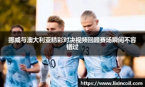 挪威与澳大利亚精彩对决视频回顾赛场瞬间不容错过