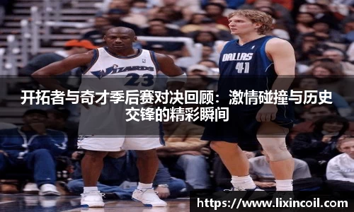 开拓者与奇才季后赛对决回顾：激情碰撞与历史交锋的精彩瞬间