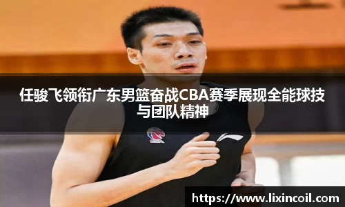 任骏飞领衔广东男篮奋战CBA赛季展现全能球技与团队精神