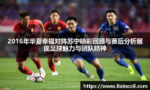 2016年华夏幸福对阵苏宁精彩回顾与赛后分析展现足球魅力与团队精神