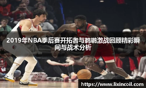 2019年NBA季后赛开拓者与鹈鹕激战回顾精彩瞬间与战术分析