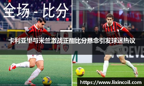 卡利亚里与米兰激战正酣比分悬念引发球迷热议