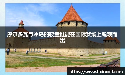 摩尔多瓦与冰岛的较量谁能在国际赛场上脱颖而出