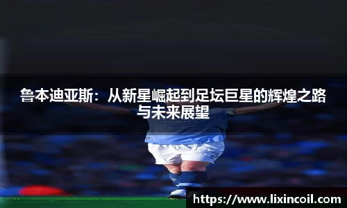 鲁本迪亚斯：从新星崛起到足坛巨星的辉煌之路与未来展望