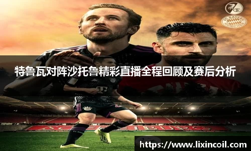 特鲁瓦对阵沙托鲁精彩直播全程回顾及赛后分析