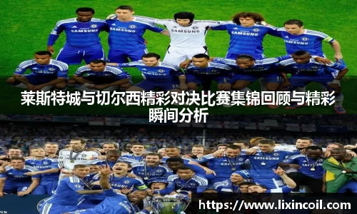 莱斯特城与切尔西精彩对决比赛集锦回顾与精彩瞬间分析