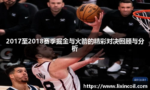 2017至2018赛季掘金与火箭的精彩对决回顾与分析
