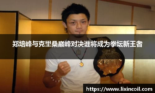 郑培峰与克里桑巅峰对决谁将成为拳坛新王者