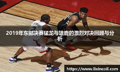 2019年东部决赛猛龙与雄鹿的激烈对决回顾与分析