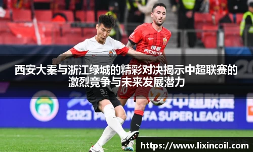 西安大秦与浙江绿城的精彩对决揭示中超联赛的激烈竞争与未来发展潜力