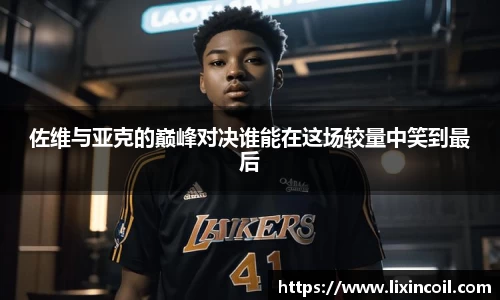 佐维与亚克的巅峰对决谁能在这场较量中笑到最后