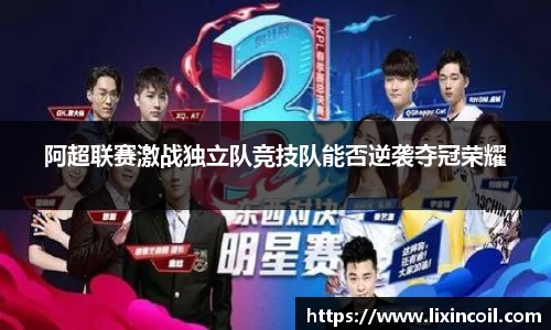 阿超联赛激战独立队竞技队能否逆袭夺冠荣耀