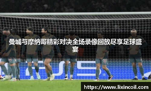 曼城与摩纳哥精彩对决全场录像回放尽享足球盛宴