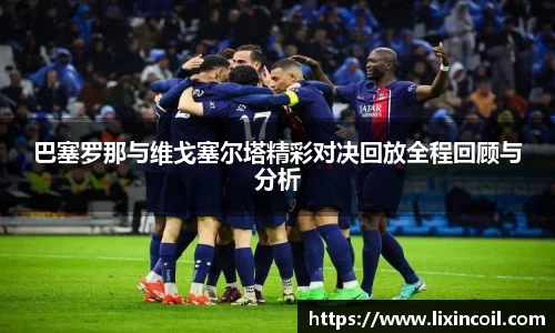 巴塞罗那与维戈塞尔塔精彩对决回放全程回顾与分析