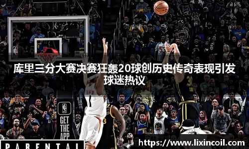 库里三分大赛决赛狂轰20球创历史传奇表现引发球迷热议