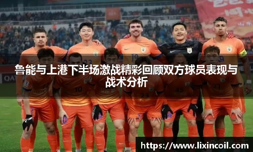 鲁能与上港下半场激战精彩回顾双方球员表现与战术分析