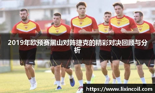 2019年欧预赛黑山对阵捷克的精彩对决回顾与分析