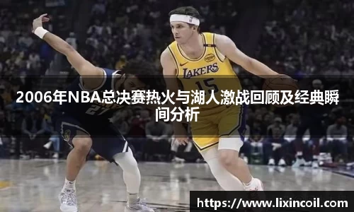 2006年NBA总决赛热火与湖人激战回顾及经典瞬间分析